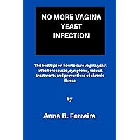 No More Vagina Yeast Infection: The best tips on how to cure vagina yeast infection: cause, symptoms, natural treatment, and prevention of chronic illness.
