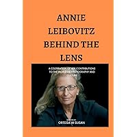 Annie Leibovitz Behind the Lens: A celebration of her contributions to the world of photography and culture Annie Leibovitz Behind the Lens: A celebration of her contributions to the world of photography and culture Paperback Kindle