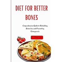 DIET FOR BETTER BONES: Comprehensive Guide to Rebuilding Bones loss and Preventing Osteoporosis DIET FOR BETTER BONES: Comprehensive Guide to Rebuilding Bones loss and Preventing Osteoporosis Paperback Kindle