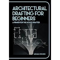 Architectural Drafting For Beginners: A Primer For The Novice Drafter Architectural Drafting For Beginners: A Primer For The Novice Drafter Paperback