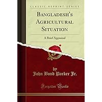 Bangladesh's Agricultural Situation: A Brief Appraisal (Classic Reprint) Bangladesh's Agricultural Situation: A Brief Appraisal (Classic Reprint) Paperback