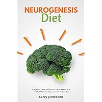 Neurogenesis Diet: A Beginner's 3-Week Step-by-Step Guide to Optimize Brain Health, With Curated Recipes and a Sample Meal Plan