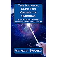 The Natural Cure For Cigarette Smoking: How the Magic Mineral Prevents the Desire to Smoke The Natural Cure For Cigarette Smoking: How the Magic Mineral Prevents the Desire to Smoke Paperback
