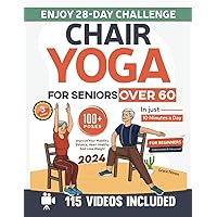 Chair Yoga for Seniors over 60 for Beginners, Intermediate & Advanced: Improve Your Mobility, Balance, Hearth Healthy and Lose Weight in just 10 Minutes a Day. Enjoy 28-Day Challenge and 100+ Poses