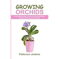 Growing Orchids: Everything You Need to Know to Caring and Growing Beautiful Orchids at Home or Garden