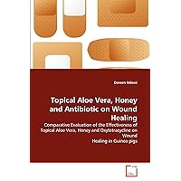 Topical Aloe Vera, Honey and Antibiotic on Wound Healing: Comparative Evaluation of the Effectiveness of Topical Aloe Vera, Honey and Oxytetracycline on Wound Healing in Guinea pigs Topical Aloe Vera, Honey and Antibiotic on Wound Healing: Comparative Evaluation of the Effectiveness of Topical Aloe Vera, Honey and Oxytetracycline on Wound Healing in Guinea pigs Paperback