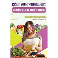 Reset Your Whole Body and Lose Weight Without Effort: Weight Loss Diet Cookbook – Including the Simple and Easy Sugar Detox Cleanse to Effectively Help You Fight Those Pesky Carb Cravings Reset Your Whole Body and Lose Weight Without Effort: Weight Loss Diet Cookbook – Including the Simple and Easy Sugar Detox Cleanse to Effectively Help You Fight Those Pesky Carb Cravings Paperback