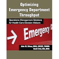 Optimizing Emergency Department Throughput: Operations Management Solutions for Health Care Decision Makers Optimizing Emergency Department Throughput: Operations Management Solutions for Health Care Decision Makers Paperback Kindle Hardcover