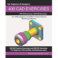 400 CAD Exercises: 200 2D Exercises & 200 3D Exercises for CAD programs and Other Feature-Based Modeling Software