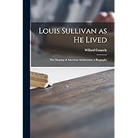 Louis Sullivan as He Lived; the Shaping of American Architecture, a Biography Louis Sullivan as He Lived; the Shaping of American Architecture, a Biography Hardcover Paperback