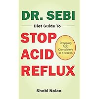 DR. SEBI DIET GUIDE TO STOP ACID REFLUX: Dropping Acid Completely In 4 weeks - How To Naturally Watch And Relieve Acid Reflux / GERD, And Heartburn In ... Acid Reflux Diet (The Dr. Sebi Diet Guide) DR. SEBI DIET GUIDE TO STOP ACID REFLUX: Dropping Acid Completely In 4 weeks - How To Naturally Watch And Relieve Acid Reflux / GERD, And Heartburn In ... Acid Reflux Diet (The Dr. Sebi Diet Guide) Paperback Kindle
