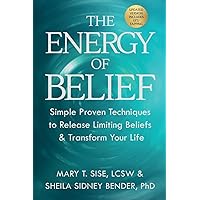 The Energy of Belief: Simple Proven Techniques to Release Limiting Beliefs & Transform Your Life