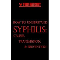 How to Understand Syphilis: Causes, Transmission, and Prevention How to Understand Syphilis: Causes, Transmission, and Prevention Kindle Hardcover