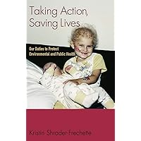 Taking Action, Saving Lives: Our Duties to Protect Environmental and Public Health (Environmental Ethics and Science Policy Series) Taking Action, Saving Lives: Our Duties to Protect Environmental and Public Health (Environmental Ethics and Science Policy Series) Hardcover Kindle Paperback