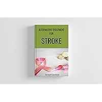 Alternative Treatment for Stroke: Rehabilitative Exercises and Natural Remedies: An Integrative Approach to Regaining Function after a Stroke