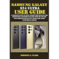 SAMSUNG GALAXY S24 ULTRA USER GUIDE: A Complete Step By Step Instruction Manual For Beginners & Seniors To Learn How To Use The New Samsung Galaxy S24 ... & Tricks (Samsung Device manuals by clark) SAMSUNG GALAXY S24 ULTRA USER GUIDE: A Complete Step By Step Instruction Manual For Beginners & Seniors To Learn How To Use The New Samsung Galaxy S24 ... & Tricks (Samsung Device manuals by clark) Paperback Kindle