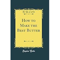 How to Make the Best Butter (Classic Reprint) How to Make the Best Butter (Classic Reprint) Hardcover Paperback