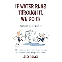 If Water Runs Through It, We Do it!: Adventures of a Service Plumber from Apprentice to Seven-Figure Business Owner If Water Runs Through It, We Do it!: Adventures of a Service Plumber from Apprentice to Seven-Figure Business Owner Paperback Kindle