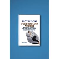 Protections For Pregnant Women : Step-by-step plan guide on how to protect yourself when you are expecting and also optimal prenatal nutrition Medical Care for your unborn child