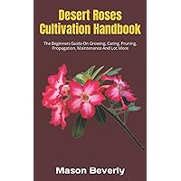 Desert Roses Cultivation Handbook: The Beginners Guide On Growing, Caring, Pruning, Propagation, Maintenance And Lot More Desert Roses Cultivation Handbook: The Beginners Guide On Growing, Caring, Pruning, Propagation, Maintenance And Lot More Paperback Kindle