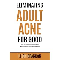 Eliminating Adult Acne for Good: Regain your self-esteem and confidence without wasting money on ineffective and harmful products. Eliminating Adult Acne for Good: Regain your self-esteem and confidence without wasting money on ineffective and harmful products. Paperback Kindle