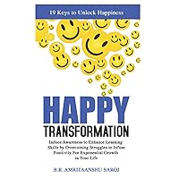 Happy Transformation: Induce Awareness to Enhance Learning Skills by Overcoming Struggles to Infuse Positivity For Exponential Growth in Your Life. (How to be Happy)