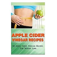 Apple Cider Vinegar Recipes: 45 Apple Cider Vinegar Recipes for Weight Loss! Apple Cider Vinegar Recipes: 45 Apple Cider Vinegar Recipes for Weight Loss! Paperback Kindle