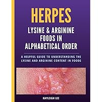 HERPES: Lysine & Arginine Foods in Alphabetical Order - A Helpful Guide to Understanding the Lysine and Arginine Content in Foods: Herpes Book - Living with Herpes