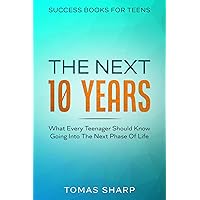 Success Books For Teens: The Next 10 Years - What Every Teenager Should Know Going Into The Next Phase Of Life Success Books For Teens: The Next 10 Years - What Every Teenager Should Know Going Into The Next Phase Of Life Kindle Paperback