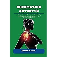 RHEUMATOID ARTHRITIS: A Comprehensive Guide to Understanding, Preventing, Managing and Treating Rheumatoid Arthritis RHEUMATOID ARTHRITIS: A Comprehensive Guide to Understanding, Preventing, Managing and Treating Rheumatoid Arthritis Paperback Kindle