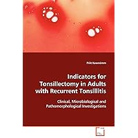 Indicators for Tonsillectomy in Adults with Recurrent Tonsillitis: Clinical, Microbiological and Pathomorphological Investigations Indicators for Tonsillectomy in Adults with Recurrent Tonsillitis: Clinical, Microbiological and Pathomorphological Investigations Paperback