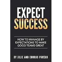 Expect Success: How to Manage by Expectations to Make Good Teams Great! Expect Success: How to Manage by Expectations to Make Good Teams Great! Paperback Kindle