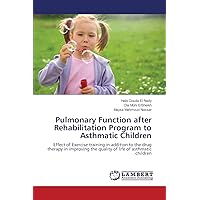 Pulmonary Function after Rehabilitation Program to Asthmatic Children: Effect of Exercise training in addition to the drug therapy in improving the quality of life of asthmatic children Pulmonary Function after Rehabilitation Program to Asthmatic Children: Effect of Exercise training in addition to the drug therapy in improving the quality of life of asthmatic children Paperback