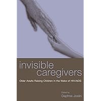 Invisible Caregivers: Older Adults Raising Children in the Wake of HIV/AIDS Invisible Caregivers: Older Adults Raising Children in the Wake of HIV/AIDS Kindle Hardcover Paperback