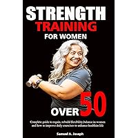 STRENGTH TRAINING FOR WOMEN OVER 50 : Complete guide to regain, rebuild flexibility, balance in women and how to improve daily Exercises to enhance for healthier life