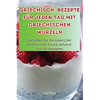Griechisch: Rezepte Für Jeden Tag Mit Griechischen Wurzeln (German Edition)