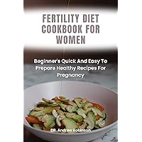 FERTILITY DIET COOKBOOK FOR WOMEN: Beginner's Quick And Easy To Prepare Healthy Recipes For Pregnancy FERTILITY DIET COOKBOOK FOR WOMEN: Beginner's Quick And Easy To Prepare Healthy Recipes For Pregnancy Kindle Hardcover Paperback