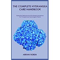 THE COMPLETE HYDRANGEA CARE HANDBOOK: Essential Methods And Professional Advice For Prosperous Hydrangea Plants THE COMPLETE HYDRANGEA CARE HANDBOOK: Essential Methods And Professional Advice For Prosperous Hydrangea Plants Paperback Kindle