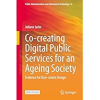 Co-creating Digital Public Services for an Ageing Society: Evidence for User-centric Design (Public Administration and Information Technology Book 6) Co-creating Digital Public Services for an Ageing Society: Evidence for User-centric Design (Public Administration and Information Technology Book 6) Kindle Hardcover Paperback