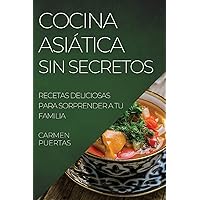 Cocina Asiática Sin Secretos: Recetas Deliciosas Para Sorprender a Tu Familia (Spanish Edition)
