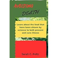 AVOIDING DEATH : Learn about the foods that have been shown by science to both prevent and cure illness