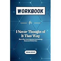 WORKBOOK for I Never Thought of It That Way: How to Have Fearlessly Curious Conversations in Dangerously Divided Times (Self-Help Workbooks)