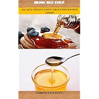 BROWN RICE SYRUP: ALL YOU SHOULD KNOW ABOUT BROWN RICE SYRUP BROWN RICE SYRUP: ALL YOU SHOULD KNOW ABOUT BROWN RICE SYRUP Kindle Paperback