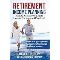 Retirement Income Planning: The Baby-Boomers 2024 Guide to Maximize Your Income and Make it Last