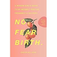 No Fear Birth: A Modern Girl's Guide to an Insanely Positive Pregnancy & Delivery No Fear Birth: A Modern Girl's Guide to an Insanely Positive Pregnancy & Delivery Paperback