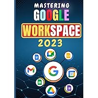 MASTERING GOOGLE WORKSPACE: A Step-By-Step Practical Guide to Using Google Workspace Apps Efficiently for Cloud Computing & Real-time Collaboration MASTERING GOOGLE WORKSPACE: A Step-By-Step Practical Guide to Using Google Workspace Apps Efficiently for Cloud Computing & Real-time Collaboration Kindle Paperback Hardcover