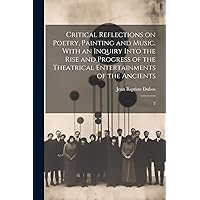 Critical Reflections on Poetry, Painting and Music. With an Inquiry Into the Rise and Progress of the Theatrical Entertainments of the Ancients: 2 Critical Reflections on Poetry, Painting and Music. With an Inquiry Into the Rise and Progress of the Theatrical Entertainments of the Ancients: 2 Paperback Hardcover