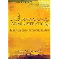 Redeeming Administration: 12 Spiritual Habits for Catholic Leaders in Parishes, Schools, Religious Communities, and Other Institutions Redeeming Administration: 12 Spiritual Habits for Catholic Leaders in Parishes, Schools, Religious Communities, and Other Institutions Paperback Kindle