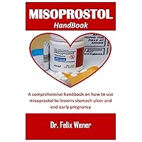 MISOPROSTOL HANDBOOK: A comprehensive handbook on how to use misoprostol to end early pregnancy
