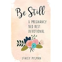 Be Still: A Pregnancy Bed Rest Devotional Be Still: A Pregnancy Bed Rest Devotional Paperback Kindle Hardcover